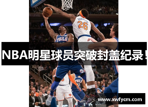 NBA明星球员突破封盖纪录！